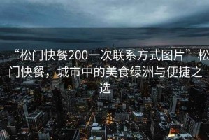 “松門(mén)快餐200一次聯(lián)系方式圖片”松門(mén)快餐，城市中的美食綠洲與便捷之選