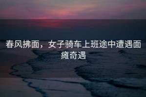 春風(fēng)拂面，女子騎車(chē)上班途中遭遇面癱奇遇