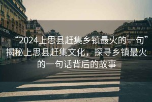 “2024上思縣趕集鄉鎮最火的一句”揭秘上思縣趕集文化，探尋鄉鎮最火的一句話(huà)背后的故事