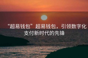 “超易錢(qián)包”超易錢(qián)包，引領(lǐng)數字化支付新時(shí)代的先鋒