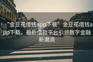“金豆花借錢(qián)app下載”金豆花借錢(qián)app下載，最新借款平臺引領(lǐng)數字金融新潮流