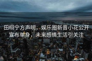 田栩寧方聲明，娛樂(lè )圈新晉小花公開(kāi)宣布單身，未來(lái)感情生活引關(guān)注