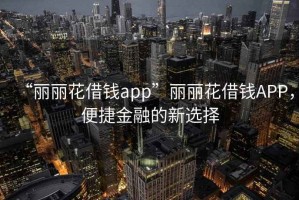 “麗麗花借錢(qián)app”麗麗花借錢(qián)APP，便捷金融的新選擇
