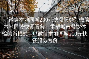 “微信本地同城200元快餐服務(wù)”微信本地同城快餐服務(wù)，重塑城市餐飲體驗的新模式—以微信本地同城200元快餐服務(wù)為例