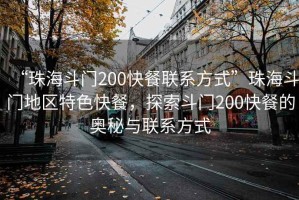“珠海斗門(mén)200快餐聯(lián)系方式”珠海斗門(mén)地區特色快餐，探索斗門(mén)200快餐的奧秘與聯(lián)系方式