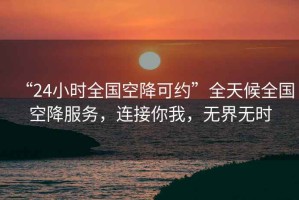 “24小時(shí)全國空降可約”全天候全國空降服務(wù)，連接你我，無(wú)界無(wú)時(shí)