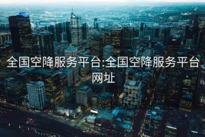 全國空降服務(wù)平臺:全國空降服務(wù)平臺網(wǎng)址