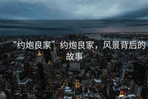 “約炮良家”約炮良家，風(fēng)景背后的故事