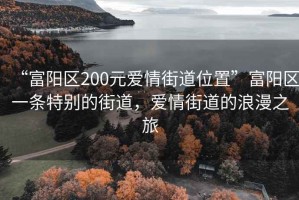“富陽(yáng)區200元愛(ài)情街道位置”富陽(yáng)區一條特別的街道，愛(ài)情街道的浪漫之旅