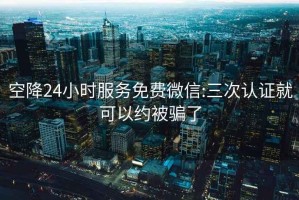 空降24小時(shí)服務(wù)免費微信:三次認證就可以約被騙了