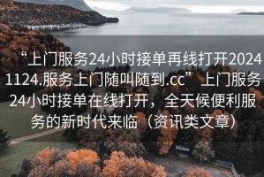 “上門(mén)服務(wù)24小時(shí)接單再線(xiàn)打開(kāi)20241124.服務(wù)上門(mén)隨叫隨到.cc”上門(mén)服務(wù)24小時(shí)接單在線(xiàn)打開(kāi)，全天候便利服務(wù)的新時(shí)代來(lái)臨（資訊類(lèi)文章）