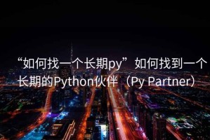 “如何找一個(gè)長(cháng)期py”如何找到一個(gè)長(cháng)期的Python伙伴（Py Partner）