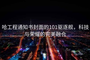 哈工程通知書(shū)封面的101驅逐艦，科技與榮耀的完美融合