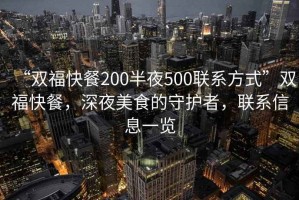 “雙?？觳?00半夜500聯(lián)系方式”雙?？觳?，深夜美食的守護者，聯(lián)系信息一覽