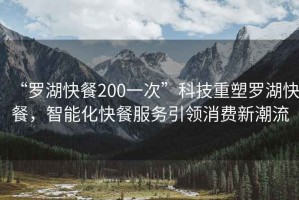“羅湖快餐200一次”科技重塑羅湖快餐，智能化快餐服務(wù)引領(lǐng)消費新潮流