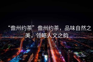 “儋州約茶”儋州約茶，品味自然之美，領(lǐng)略人文之韻