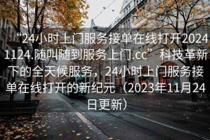 “24小時(shí)上門(mén)服務(wù)接單在線(xiàn)打開(kāi)20241124.隨叫隨到服務(wù)上門(mén).cc”科技革新下的全天候服務(wù)，24小時(shí)上門(mén)服務(wù)接單在線(xiàn)打開(kāi)的新紀元（2023年11月24日更新）