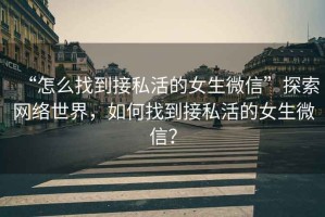 “怎么找到接私活的女生微信”探索網(wǎng)絡(luò )世界，如何找到接私活的女生微信？