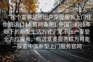 “找個(gè)富婆足不出戶(hù)享受服務(wù)上門(mén)任你挑選1114.官網(wǎng)備用1.中國”科技革新下的新型生活方式，足不出戶(hù)享受全方位服務(wù)，挑選富婆服務(wù)成為可能—探索中國新型上門(mén)服務(wù)官網(wǎng)