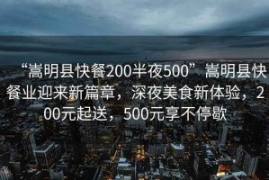 “嵩明縣快餐200半夜500”嵩明縣快餐業(yè)迎來(lái)新篇章，深夜美食新體驗，200元起送，500元享不停歇