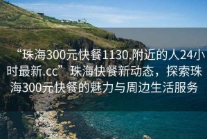 “珠海300元快餐1130.附近的人24小時(shí)最新.cc”珠?？觳托聞?dòng)態(tài)，探索珠海300元快餐的魅力與周邊生活服務(wù)
