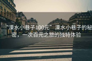 “溧水小巷子100元”溧水小巷子的秘密，一次百元之旅的獨特體驗
