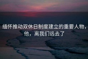 緬懷推動(dòng)雙休日制度建立的重要人物，他，離我們遠去了