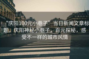 “慶陽(yáng)100元小巷子”當日新聞文章標題，慶陽(yáng)神秘小巷子，百元探秘，感受不一樣的城市風(fēng)情