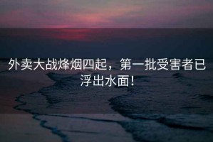 外賣(mài)大戰烽煙四起，第一批受害者已浮出水面！