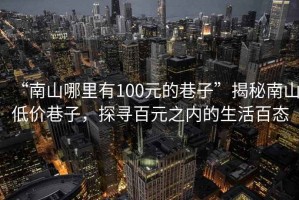 “南山哪里有100元的巷子”揭秘南山低價(jià)巷子，探尋百元之內的生活百態(tài)