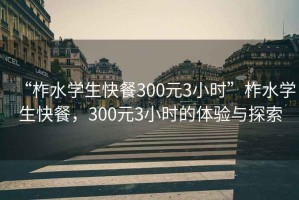 “柞水學(xué)生快餐300元3小時(shí)”柞水學(xué)生快餐，300元3小時(shí)的體驗與探索
