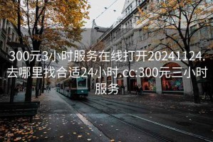 300元3小時(shí)服務(wù)在線(xiàn)打開(kāi)20241124.去哪里找合適24小時(shí).cc:300元三小時(shí)服務(wù)