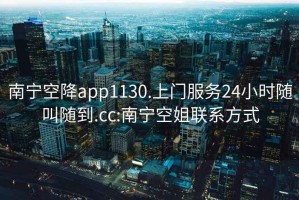南寧空降app1130.上門(mén)服務(wù)24小時(shí)隨叫隨到.cc:南寧空姐聯(lián)系方式