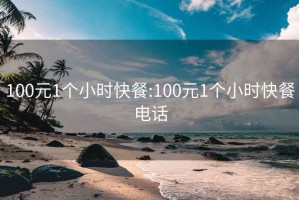 100元1個(gè)小時(shí)快餐:100元1個(gè)小時(shí)快餐電話(huà)