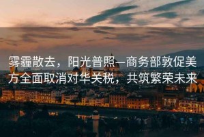 霧霾散去，陽(yáng)光普照—商務(wù)部敦促美方全面取消對華關(guān)稅，共筑繁榮未來(lái)