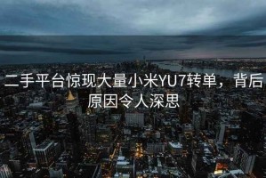 二手平臺驚現大量小米YU7轉單，背后原因令人深思
