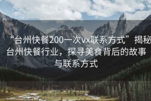 “臺州快餐200一次vx聯(lián)系方式”揭秘臺州快餐行業(yè)，探尋美食背后的故事與聯(lián)系方式