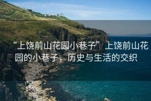 “上饒前山花園小巷子”上饒前山花園的小巷子，歷史與生活的交織