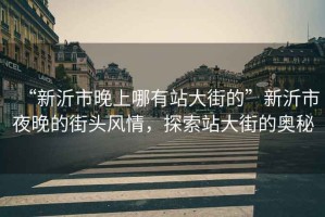 “新沂市晚上哪有站大街的”新沂市夜晚的街頭風(fēng)情，探索站大街的奧秘