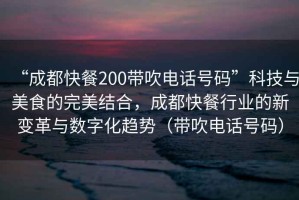 “成都快餐200帶吹電話(huà)號碼”科技與美食的完美結合，成都快餐行業(yè)的新變革與數字化趨勢（帶吹電話(huà)號碼）