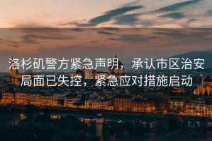 洛杉磯警方緊急聲明，承認市區治安局面已失控，緊急應對措施啟動(dòng)