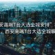 “西安高端T臺大選全城安排”科技璀璨，西安高端T臺大選全城矚目