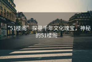 “51樓閣”探尋千年文化瑰寶，神秘的51樓閣