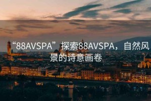 “88AVSPA”探索88AVSPA，自然風(fēng)景的詩(shī)意畫(huà)卷