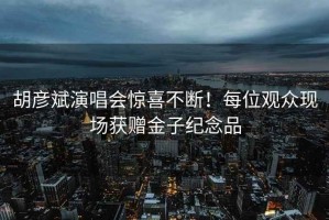 胡彥斌演唱會(huì )驚喜不斷！每位觀(guān)眾現場(chǎng)獲贈金子紀念品