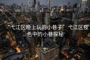 “弋江區晚上玩的小巷子”弋江區夜色中的小巷探秘