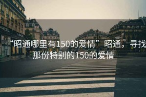 “昭通哪里有150的愛(ài)情”昭通，尋找那份特別的150的愛(ài)情