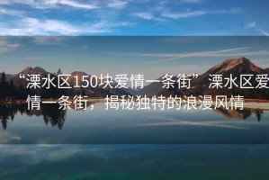 “溧水區150塊愛(ài)情一條街”溧水區愛(ài)情一條街，揭秘獨特的浪漫風(fēng)情