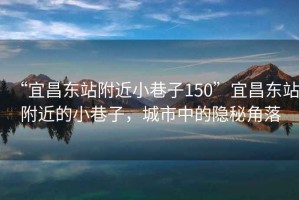 “宜昌東站附近小巷子150”宜昌東站附近的小巷子，城市中的隱秘角落