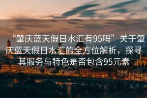 “肇慶藍天假日水匯有95嗎”關(guān)于肇慶藍天假日水匯的全方位解析，探尋其服務(wù)與特色是否包含95元素